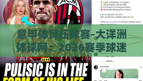 意甲体育压球赛-大洋洲体球网:2026赛季球迷必看的新玩法与避坑指南 意甲体育压球赛-大洋洲体球网:2026赛季球迷必看的新玩法与避坑指南
