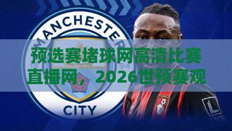 预选赛堵球网高清比赛直播网,2026世预赛观赛指南来了!(预选赛堵球网高清比赛直播网) 预选赛堵球网高清比赛直播网,2026世预赛观赛指南来了!(预选赛堵球网高清比赛直播网)