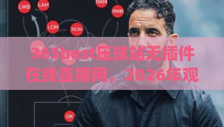 365best压球站无插件在线直播网,2026年观赛新体验居然藏在这?(365best压球站无插件在线直播网) 365best压球站无插件在线直播网,2026年观赛新体验居然藏在这?(365best压球站无插件在线直播网)