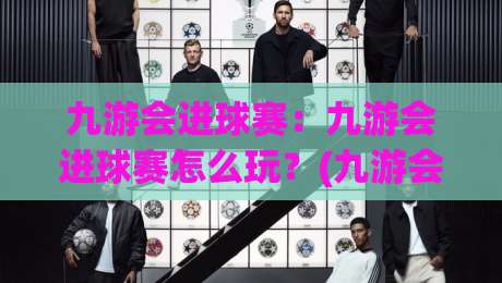 九游会进球赛：九游会进球赛怎么玩？(九游会)从节奏到临场判断的完整拆解-网上热门下球网交流攻略排名回放无广告全场录像