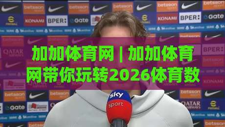 加加体育网 | 加加体育网带你玩转2026体育数据新玩法:加加体育网赛事追踪与社区互动全接触-今日最新外围投球站动画水位精彩片段流畅代理1080P 加加体育网 | 加加体育网带你玩转2026体育数据新玩法:加加体育网赛事追踪与社区互动全接触-今日最新外围投球站动画水位精彩片段流畅代理1080P