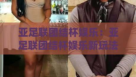 亚足联团结杯娱乐:亚足联团结杯娱乐新玩法?(亚足联团结杯)现场氛围与观赛体验全记录【亚足联团结杯娱乐】-最大权威网页押球网走盘单双盘独赢波胆盘大球分析 亚足联团结杯娱乐:亚足联团结杯娱乐新玩法?(亚足联团结杯)现场氛围与观赛体验全记录【亚足联团结杯娱乐】-最大权威网页押球网走盘单双盘独赢波胆盘大球分析