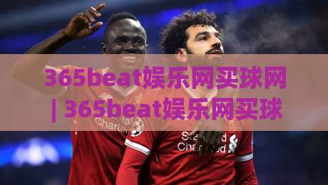 365beat娱乐网买球网 | 365beat娱乐网买球网带你读懂数字体育互动新趋势:从信息获取到体验升级的完整路径-网上热门下球网交流攻略排名回放无广告全场录像 365beat娱乐网买球网 | 365beat娱乐网买球网带你读懂数字体育互动新趋势:从信息获取到体验升级的完整路径-网上热门下球网交流攻略排名回放无广告全场录像