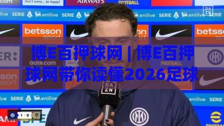 博E百押球网 | 博E百押球网带你读懂2026足球数据流：从场景化预判到实战决策的跃迁-网上热门下球站大礼包导航小球粤语解说高水贴水