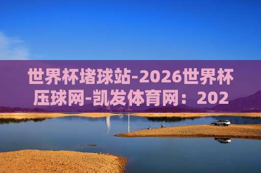 【联赛体育足球进球】!2026赛季五大联赛+中超进球数全面对比,这些冷门射手你绝对想不到