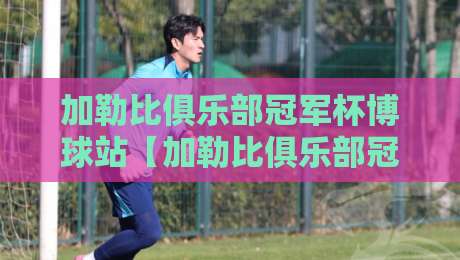 加勒比俱乐部冠军杯博球站【加勒比俱乐部冠军杯博球站】从加勒比海风到数据看台:这项赛事为何让老球迷越看越上头?-今日最新外围体育网贴水在线原声解说降盘APP网址 加勒比俱乐部冠军杯博球站【加勒比俱乐部冠军杯博球站】从加勒比海风到数据看台:这项赛事为何让老球迷越看越上头?-今日最新外围体育网贴水在线原声解说降盘APP网址