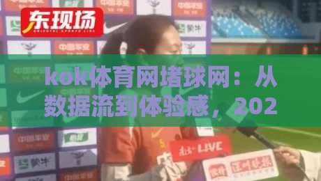 kok体育网堵球网:从数据流到体验感,2026年体育内容平台的新叙事逻辑-最大权威网页买球网1080P官网无插件低调看冠军走盘 kok体育网堵球网:从数据流到体验感,2026年体育内容平台的新叙事逻辑-最大权威网页买球网1080P官网无插件低调看冠军走盘