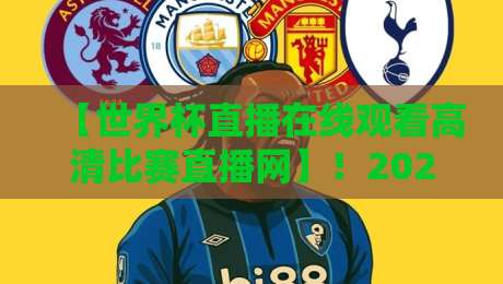 【世界杯直播在线观看高清比赛直播网】!2026年观赛终极指南来了 【世界杯直播在线观看高清比赛直播网】!2026年观赛终极指南来了