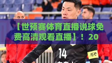 【世预赛体育直播说球免费高清观看直播】!2026年世界杯亚洲区预选赛,这些免费高清直播渠道你都知道吗? 【世预赛体育直播说球免费高清观看直播】!2026年世界杯亚洲区预选赛,这些免费高清直播渠道你都知道吗?