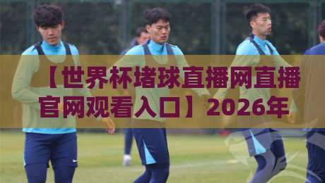 【世界杯堵球直播网直播官网观看入口】2026年最全指南,告别找入口的烦恼 【世界杯堵球直播网直播官网观看入口】2026年最全指南,告别找入口的烦恼