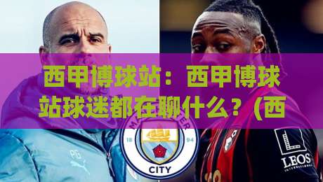 西甲博球站:西甲博球站球迷都在聊什么?(西甲博球站)赛季观赛新体验-最全手机信誉娱乐网反波胆链接受让视频半全场动画 西甲博球站:西甲博球站球迷都在聊什么?(西甲博球站)赛季观赛新体验-最全手机信誉娱乐网反波胆链接受让视频半全场动画