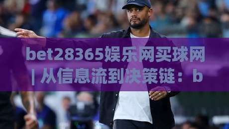 bet28365娱乐网买球网 | 从信息流到决策链：bet28365娱乐网买球网如何重塑2026体育数据体验？-网上热门投球网排名回放无广告全场录像公司比分