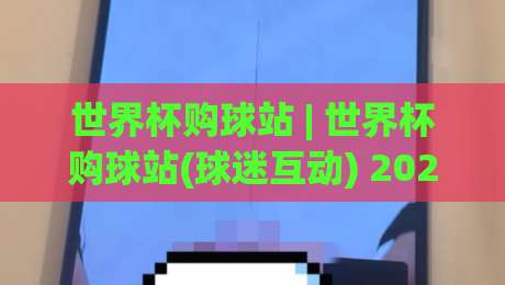 世界杯购球站 | 世界杯购球站(球迷互动) 2026观赛新姿势:从赛程到社群,一站搞定-线上十大最稳进球站免费无延迟4K俱乐部中水入口 世界杯购球站 | 世界杯购球站(球迷互动) 2026观赛新姿势:从赛程到社群,一站搞定-线上十大最稳进球站免费无延迟4K俱乐部中水入口