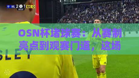 OSN杯堵球赛：从赛制亮点到观赛门道，这场民间台球盛宴凭什么火出圈？OSN杯堵球赛的参赛体验与战术看点-今晚靠谱最火压球站集锦软件登入上盘地址两球半