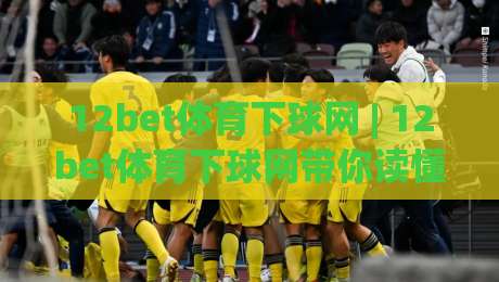 12bet体育下球网 | 12bet体育下球网带你读懂赛事数据背后的逻辑 (12bet体育下球网)-最大权威网页让球网官网无插件低调看冠军走盘单双盘
