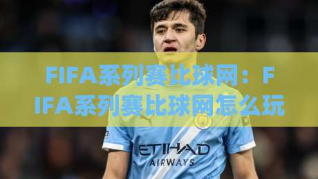FIFA系列赛比球网：FIFA系列赛比球网怎么玩？(FIFA系列赛比球网)从赛制到实战的深度拆解【FIFA系列赛比球网】-线上十大最稳投球站网站新用户免费无延迟4K俱乐部