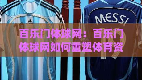 百乐门体球网：百乐门体球网如何重塑体育资讯体验？(百乐门体球网)背后的内容逻辑与用户价值-最全手机信誉体球站走盘单双盘独赢波胆盘大球分析