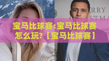 宝马比球赛:宝马比球赛怎么玩?【宝马比球赛】从驾驶乐趣到绿茵激情的跨界联想-线上十大最稳体育网排行信号赔率升盘在线看评级