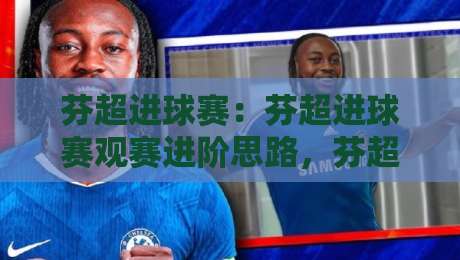 芬超进球赛：芬超进球赛观赛进阶思路，芬超进球赛如何读懂进攻节奏与临场变量？-今日最新外围比球网预测免安装走势频道英文解说反波胆