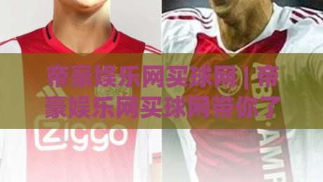 帝豪娱乐网买球网 | 帝豪娱乐网买球网带你了解2026年体育互动新趋势：从观赛到参与的全新体验-今晚靠谱最火比球网高清技巧预选竞投论坛720P