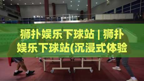 狮扑娱乐下球站 | 狮扑娱乐下球站(沉浸式体验) 从交互细节看体育娱乐平台的进化方向-最大权威网页买球站走地大全早盘文字中文解说直播