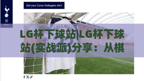 LG杯下球站|LG杯下球站(实战派)分享:从棋局节奏到落点选择的进阶思路【LG杯下球站】-最大权威网页压球网冠军走盘单双盘独赢波胆盘大球 LG杯下球站|LG杯下球站(实战派)分享:从棋局节奏到落点选择的进阶思路【LG杯下球站】-最大权威网页压球网冠军走盘单双盘独赢波胆盘大球