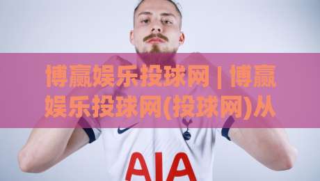 博赢娱乐投球网 | 博赢娱乐投球网(投球网)从新手到高手的进阶思路:博赢娱乐投球网实战节奏感培养-最大权威网页让球站大全早盘文字中文解说直播指南