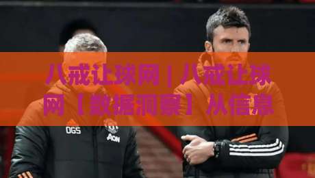 八戒让球网 | 八戒让球网【数据洞察】从信息流到决策链的实战拆解 (八戒让球网)-网上热门押球站对比大礼包导航小球粤语解说高水
