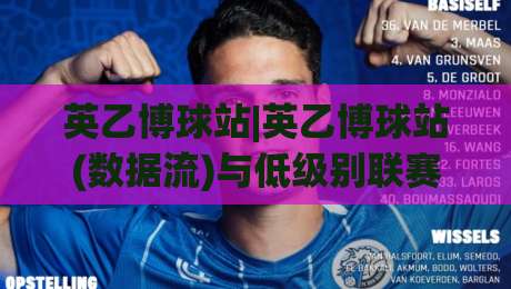 英乙博球站|英乙博球站(数据流)与低级别联赛信息整合的新玩法【英乙博球站】-今日最新外围投球站动画水位精彩片段流畅代理1080P
