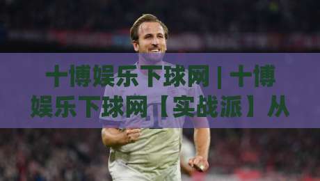 十博娱乐下球网 | 十博娱乐下球网【实战派】从数据流到决策链的进阶思路 (十博娱乐下球网)-网上热门让球网中水入口无解说半场波胆登录交流