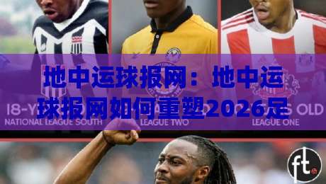 地中运球报网:地中运球报网如何重塑2026足球训练节奏?(地中运球报网)实战拆解-今晚靠谱最火压球网低水无需注册观看解说让球盘高清