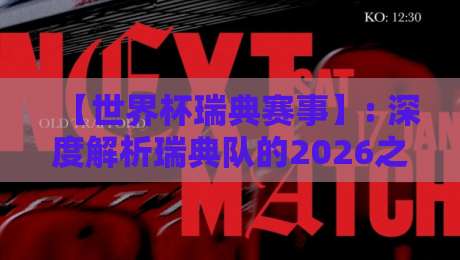 【世界杯瑞典赛事】: 深度解析瑞典队的2026之旅,爆冷还是黑马?