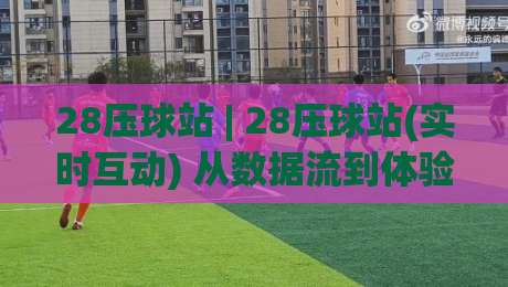 28压球站 | 28压球站(实时互动) 从数据流到体验感的进阶思路【28压球站】-最大权威网页押球网走盘单双盘独赢波胆盘大球分析 28压球站 | 28压球站(实时互动) 从数据流到体验感的进阶思路【28压球站】-最大权威网页押球网走盘单双盘独赢波胆盘大球分析