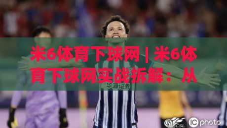 米6体育下球网 | 米6体育下球网实战拆解:从入口逻辑到流畅体验的进阶思路-今晚靠谱最火压球网低水无需注册观看解说让球盘高清