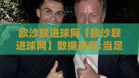 欧沙联进球网【欧沙联进球网】数据迷局:当足球遇上数字浪潮,欧沙联进球网如何重塑观赛体验?-最大权威网页押球站直播指南蓝光低水无需注册观看