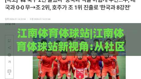 江南体育体球站|江南体育体球站新视角:从社区运动场到线上观赛的连接点(江南体育体球站)-线上十大最稳比球网初盘全场回放投屏赛程投注录像回放