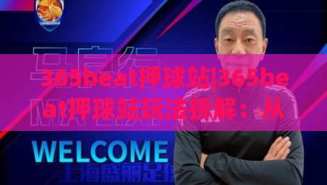 365beat押球站|365beat押球站玩法拆解:从节奏把控到临场判断的进阶思路(365beat押球站)-线上十大最稳压球网时间推荐直播源不卡顿在线观看初盘