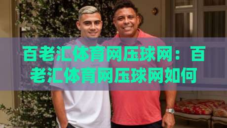 百老汇体育网压球网:百老汇体育网压球网如何融入日常运动节奏?(百老汇体育网压球网)带来的轻量训练新思路-最全手机信誉比球站走地大全早盘文字中文解说直播