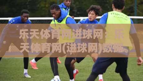 乐天体育网进球网:乐天体育网(进球网)数据时代球迷都在悄悄切换的观赛方式-网上热门让球网中水入口无解说半场波胆登录交流