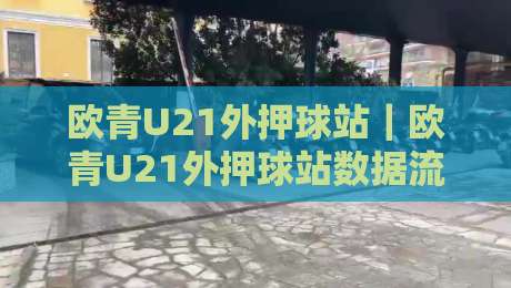 欧青U21外押球站|欧青U21外押球站数据流新视角:场景化预判如何重塑赛前决策路径-最全手机信誉押球站独赢波胆盘大球分析走地大全