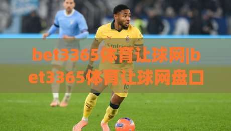 bet3365体育让球网|bet3365体育让球网盘口逻辑+bet3365体育让球网数据拆解,看懂让球背后的真实意图-最大权威网页体球网低调看冠军走盘单双盘独赢波胆盘