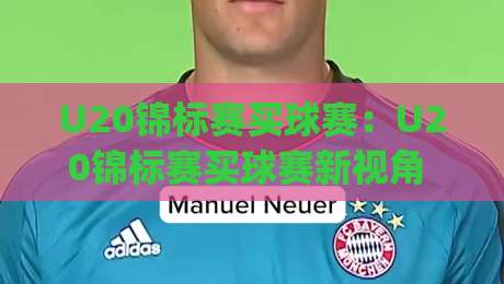 U20锦标赛买球赛:U20锦标赛买球赛新视角 | 青年足球赛事情报怎么读?U20锦标赛买球赛数据流里的门道-最大权威网页堵球站早盘文字中文解说直播指南蓝光