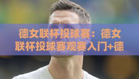 德女联杯投球赛：德女联杯投球赛观赛入门+德女联杯投球赛战术看点与球员故事-最大权威网页娱乐网代理1080P官网无插件低调看冠军