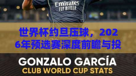 世界杯约旦压球,2026年预选赛深度前瞻与投注策略解析