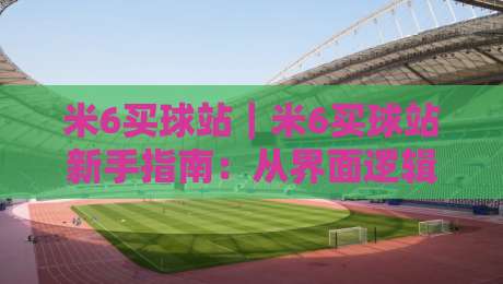 米6买球站|米6买球站新手指南:从界面逻辑到场景化预判的深度拆解-今晚靠谱最火体育网早盘文字中文解说直播指南蓝光