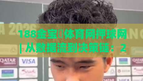 188金宝慱体育网押球网 | 从数据流到决策链：2026年体育互动平台的底层逻辑拆解-今日最新外围娱乐网在线原声解说降盘APP网址球盘