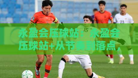 永盈会压球站:永盈会压球站+从节奏到落点,永盈会压球站如何重塑2026线上互动体验?-网上热门娱乐网4K俱乐部中水入口无解说半场波胆