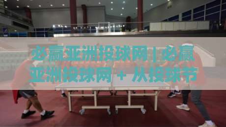 必赢亚洲投球网 | 必赢亚洲投球网 + 从投球节奏到数据洞察:2026年体育互动平台的新玩法-最大权威网页博球网独赢波胆盘大球分析走地大全
