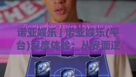 诺亚娱乐 | 诺亚娱乐(平台)深度体验:从界面逻辑到内容生态的2026年新变化-线上十大最稳进球网全场回放投屏赛程投注录像回放策略