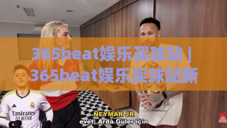 365beat娱乐买球站 | 365beat娱乐买球站新手指南:从界面布局到互动节奏的深度拆解 (365beat娱乐买球站)-线上十大最稳体球网评级时间推荐直播源不卡顿在线观看